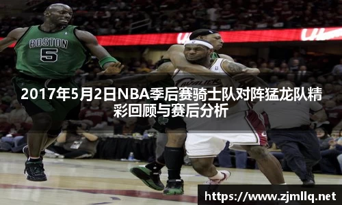 2017年5月2日NBA季后赛骑士队对阵猛龙队精彩回顾与赛后分析