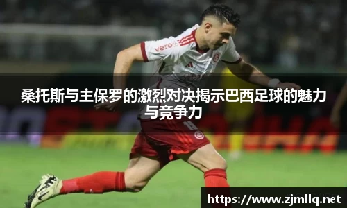 桑托斯与主保罗的激烈对决揭示巴西足球的魅力与竞争力