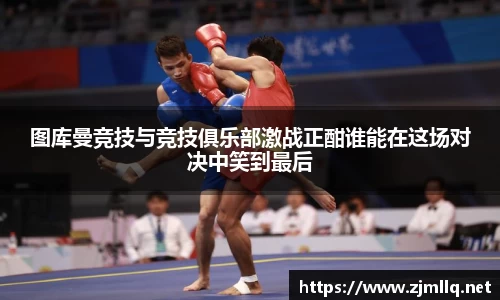 图库曼竞技与竞技俱乐部激战正酣谁能在这场对决中笑到最后