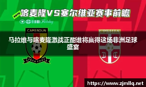 马拉维与喀麦隆激战正酣谁将赢得这场非洲足球盛宴