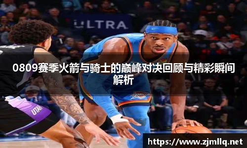 0809赛季火箭与骑士的巅峰对决回顾与精彩瞬间解析