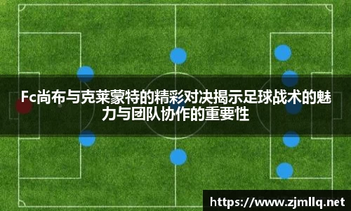 Fc尚布与克莱蒙特的精彩对决揭示足球战术的魅力与团队协作的重要性