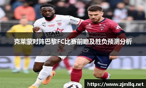 克莱蒙对阵巴黎FC比赛前瞻及胜负预测分析