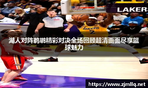 湖人对阵鹈鹕精彩对决全场回顾超清画面尽享篮球魅力