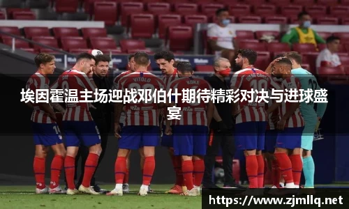 埃因霍温主场迎战邓伯什期待精彩对决与进球盛宴