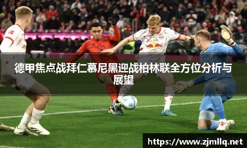 德甲焦点战拜仁慕尼黑迎战柏林联全方位分析与展望