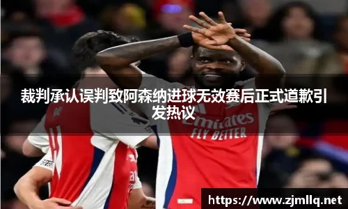 裁判承认误判致阿森纳进球无效赛后正式道歉引发热议