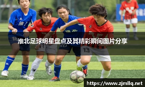 淮北足球明星盘点及其精彩瞬间图片分享