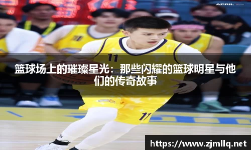 篮球场上的璀璨星光：那些闪耀的篮球明星与他们的传奇故事